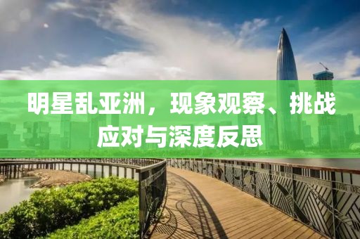明星乱亚洲，现象观察、挑战应对与深度反思