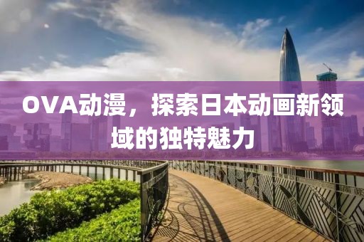 OVA动漫，探索日本动画新领域的独特魅力