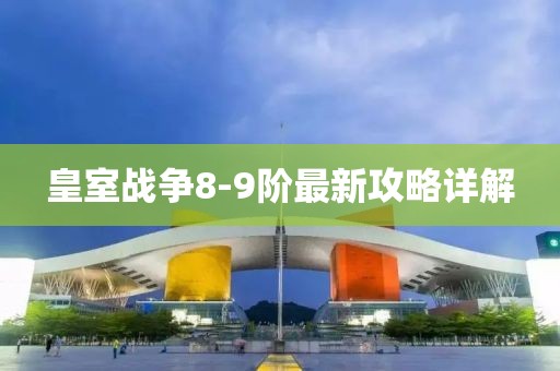 皇室战争8-9阶最新攻略详解