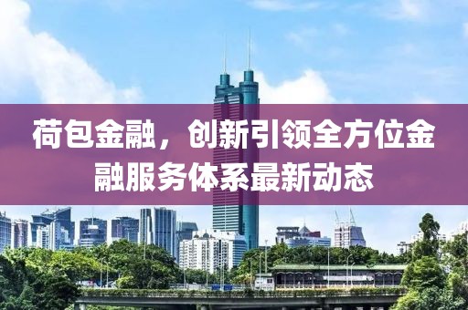 荷包金融，创新引领全方位金融服务体系最新动态