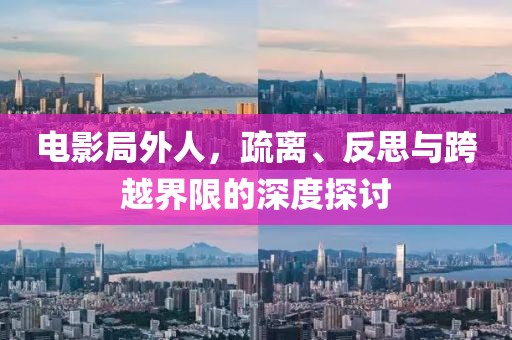 电影局外人，疏离、反思与跨越界限的深度探讨