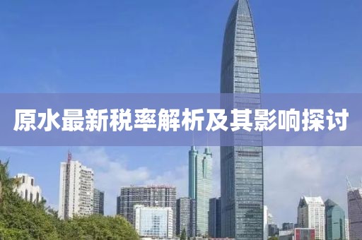 原水最新税率解析及其影响探讨