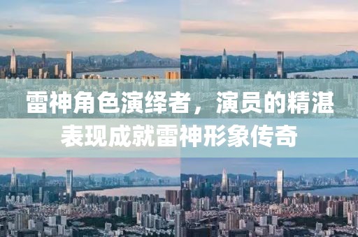 雷神角色演绎者，演员的精湛表现成就雷神形象传奇