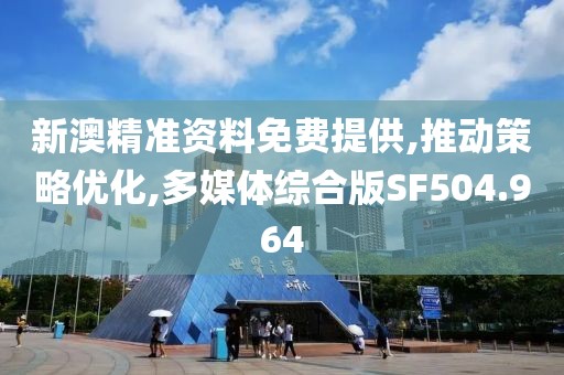 新澳精准资料免费提供,推动策略优化,多媒体综合版SF504.964