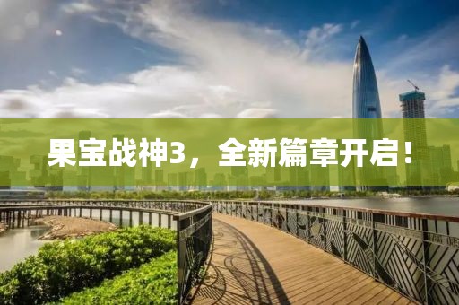 果宝战神3，全新篇章开启！