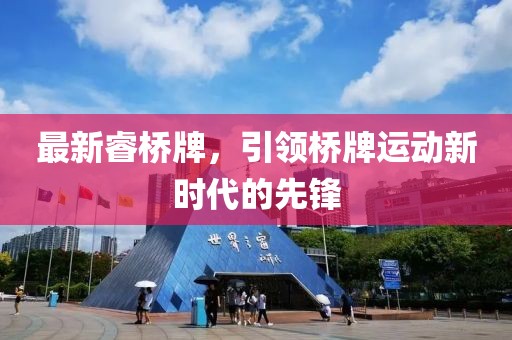 最新睿桥牌，引领桥牌运动新时代的先锋
