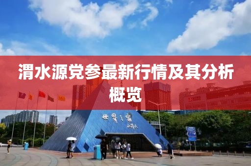 渭水源党参最新行情及其分析概览