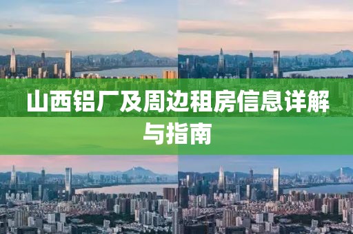 山西铝厂及周边租房信息详解与指南