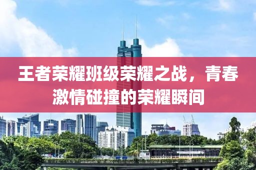 王者荣耀班级荣耀之战，青春激情碰撞的荣耀瞬间