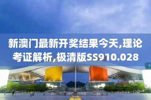 新澳门最新开奖结果今天,理论考证解析,极清版SS910.028