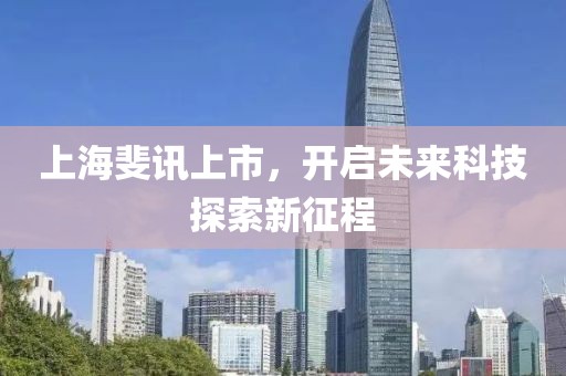 上海斐讯上市，开启未来科技探索新征程