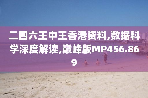 二四六王中王香港资料,数据科学深度解读,巅峰版MP456.869