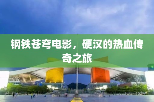 钢铁苍穹电影，硬汉的热血传奇之旅