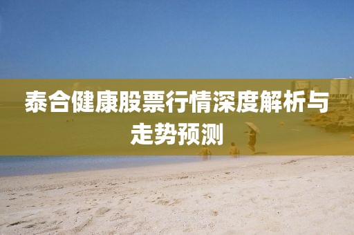 泰合健康股票行情深度解析与走势预测