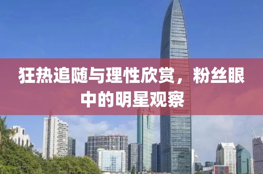 狂热追随与理性欣赏，粉丝眼中的明星观察