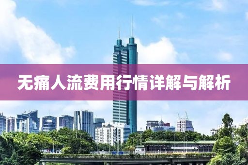 无痛人流费用行情详解与解析
