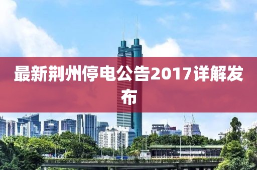 最新荆州停电公告2017详解发布