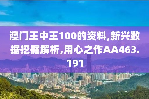 澳门王中王100的资料,新兴数据挖掘解析,用心之作AA463.191