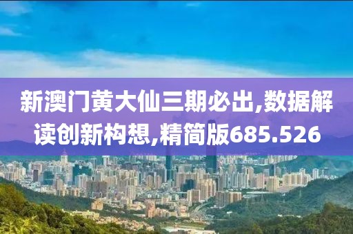 新澳门黄大仙三期必出,数据解读创新构想,精简版685.526