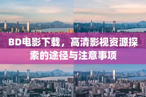 BD电影下载，高清影视资源探索的途径与注意事项