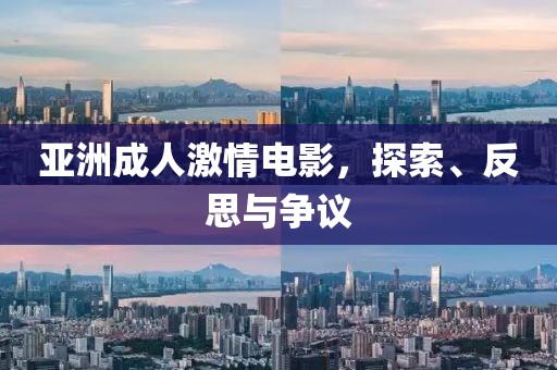 亚洲成人激情电影，探索、反思与争议