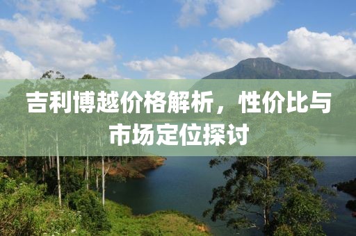 吉利博越价格解析，性价比与市场定位探讨