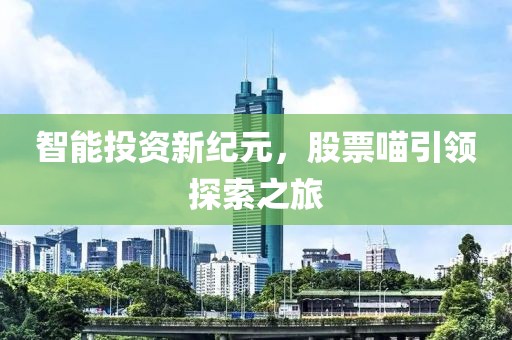 智能投资新纪元，股票喵引领探索之旅