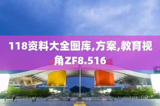 118资料大全图库,方案,教育视角ZF8.516