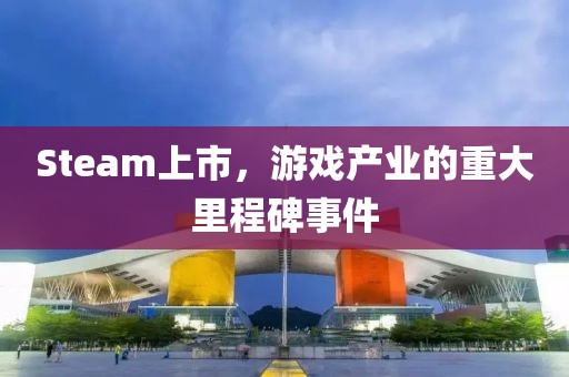 Steam上市，游戏产业的重大里程碑事件