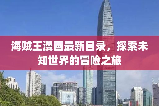 海贼王漫画最新目录，探索未知世界的冒险之旅