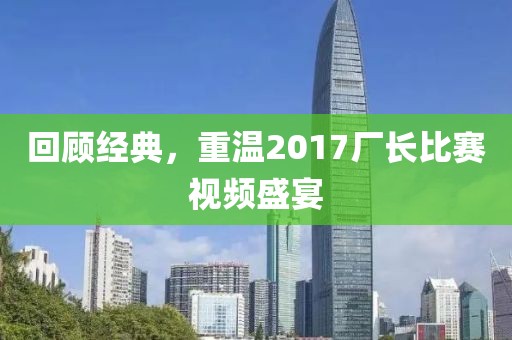 回顾经典，重温2017厂长比赛视频盛宴