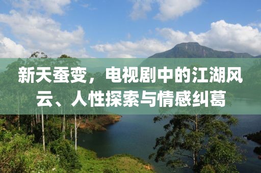 新天蚕变，电视剧中的江湖风云、人性探索与情感纠葛