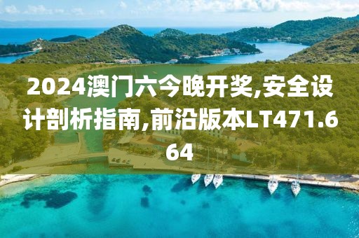 2024澳门六今晚开奖,安全设计剖析指南,前沿版本LT471.664