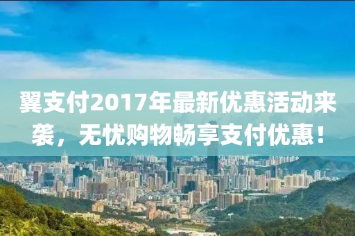 翼支付2017年最新优惠活动来袭，无忧购物畅享支付优惠！