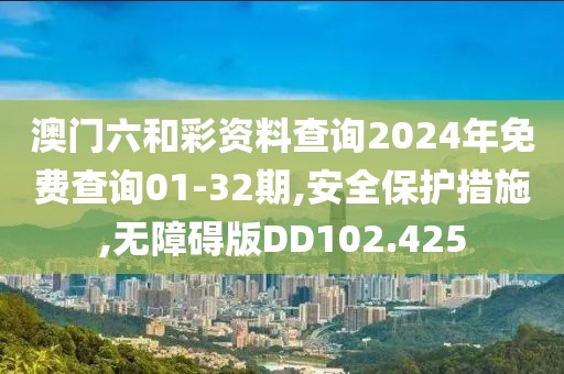澳门六和彩资料查询2024年免费查询01-32期,安全保护措施,无障碍版DD102.425