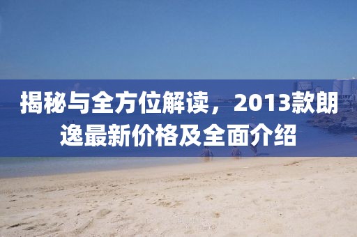 揭秘与全方位解读，2013款朗逸最新价格及全面介绍