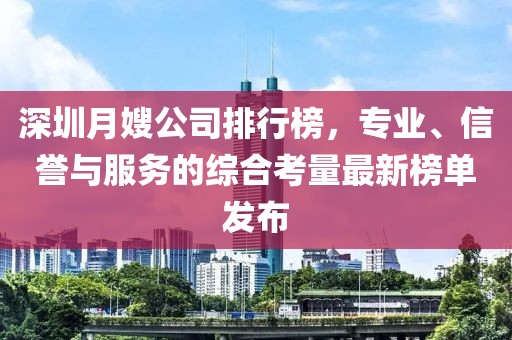深圳月嫂公司排行榜，专业、信誉与服务的综合考量最新榜单发布