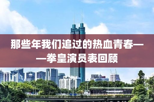 那些年我们追过的热血青春——拳皇演员表回顾