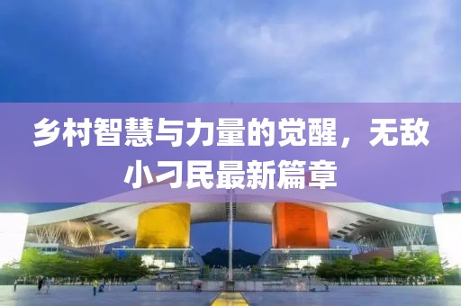 乡村智慧与力量的觉醒，无敌小刁民最新篇章