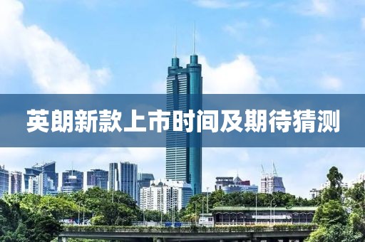 英朗新款上市时间及期待猜测