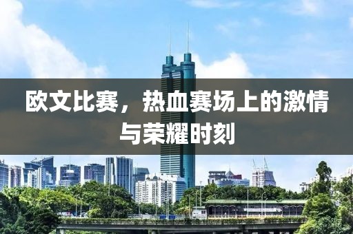 欧文比赛，热血赛场上的激情与荣耀时刻