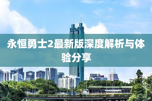 永恒勇士2最新版深度解析与体验分享