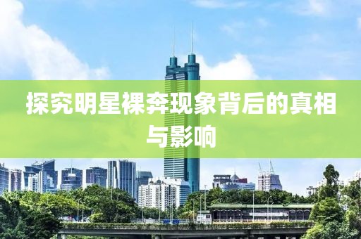 探究明星裸奔现象背后的真相与影响