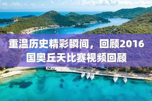 重温历史精彩瞬间，回顾2016国奥丘天比赛视频回顾