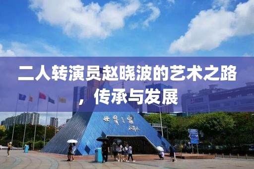 二人转演员赵晓波的艺术之路，传承与发展