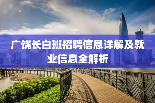 广饶长白班招聘信息详解及就业信息全解析