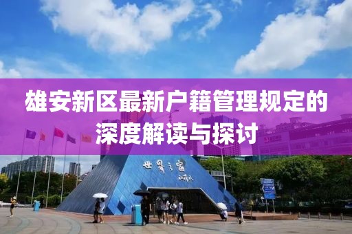 雄安新区最新户籍管理规定的深度解读与探讨