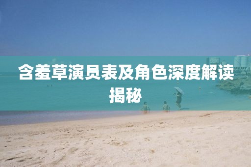 含羞草演员表及角色深度解读揭秘