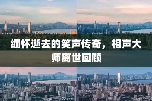 缅怀逝去的笑声传奇，相声大师离世回顾
