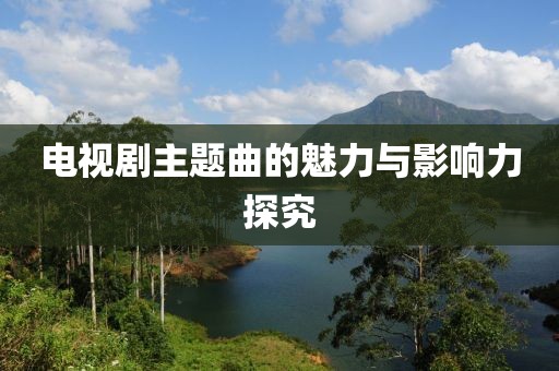 电视剧主题曲的魅力与影响力探究